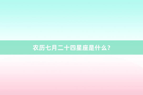 农历七月二十四星座是什么？