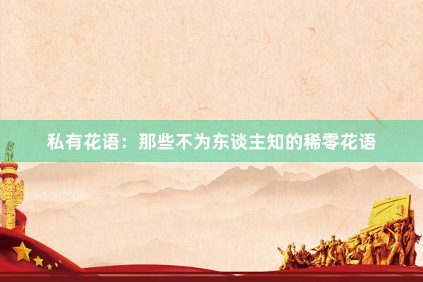 私有花语：那些不为东谈主知的稀零花语