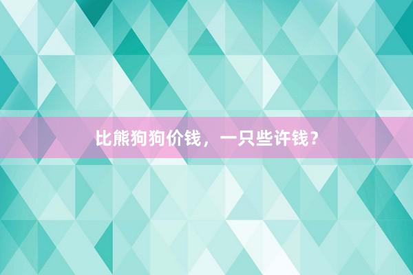 比熊狗狗价钱，一只些许钱？