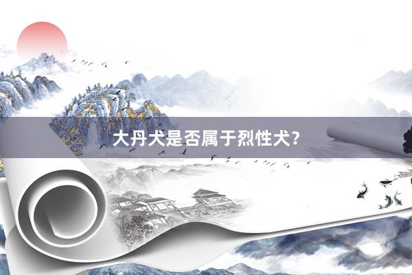 大丹犬是否属于烈性犬？