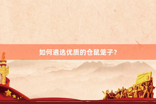 如何遴选优质的仓鼠笼子？