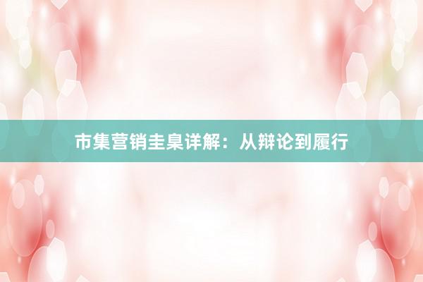 市集营销圭臬详解：从辩论到履行